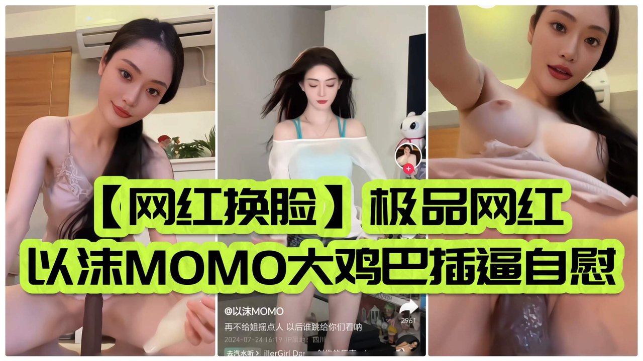 【网红换脸】极品网红以沫MOMO大鸡巴插B自慰