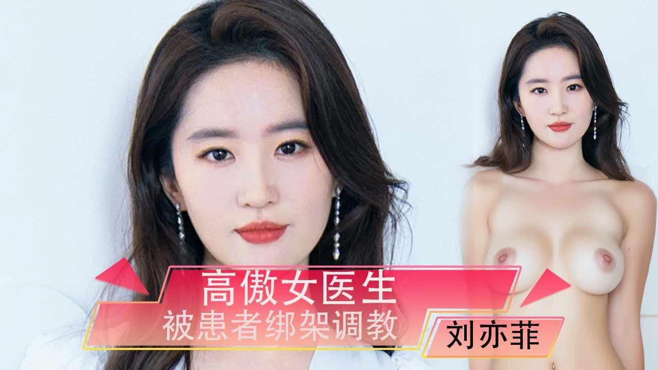 刘亦菲高傲女医生被患者绑架调教（AI换脸）