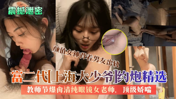 富二代上海大少爷约炮精选教师节爆肏清纯反差眼镜女老师颜值女神背着男友出轨顶级娇喘看了绝对受不了