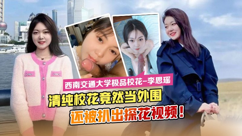 [独家] 西南交大校花李思瑶沦陷外围 白虎萝莉自慰探花视频流出