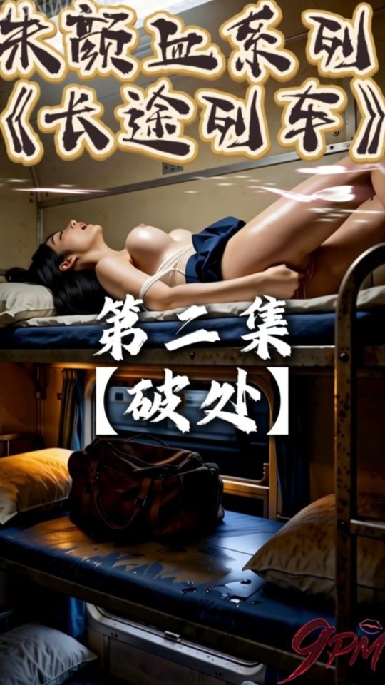 AI短剧.《朱颜血系列-长途列车》第二集破处篇