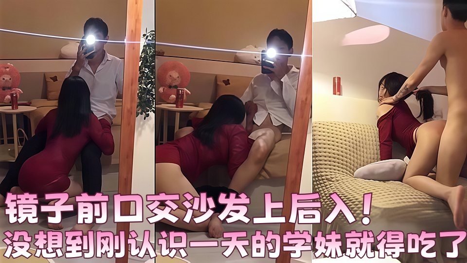 没想到刚认识一天的学妹就得吃了，镜子前口交沙发上后入！