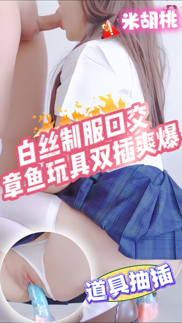 白丝制服口交,章鱼玩具双插爽爆_